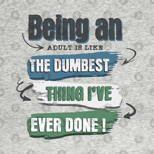 Wear the truth!  "Being an adult is like the dumbest thing I've ever done" for those who navigate life with humor. Perfect gift! by Oaktree Studios